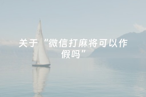 关于“微信打麻将可以作假吗”（装挂怎么安装)
