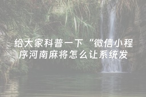 给大家科普一下“微信小程序河南麻将怎么让系统发好牌”（输赢跟id号有关系吗)