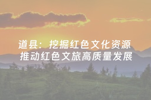 道县：挖掘红色文化资源 推动红色文旅高质量发展