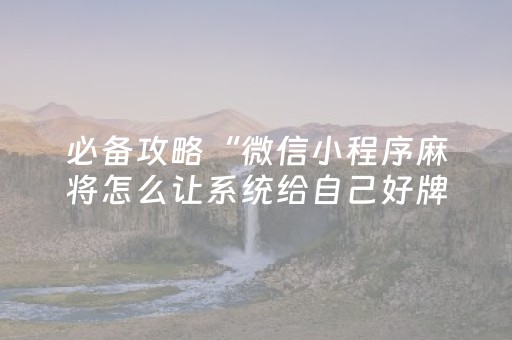 必备攻略“微信小程序麻将怎么让系统给自己好牌”（有什么诀窍)