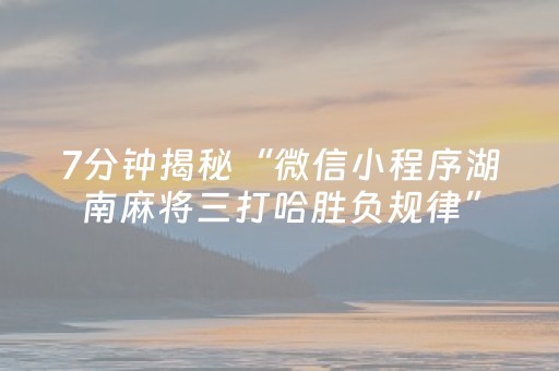 7分钟揭秘“微信小程序湖南麻将三打哈胜负规律”（发牌有什么规律吗)