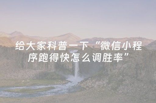 给大家科普一下“微信小程序跑得快怎么调胜率”（有没有猫腻)