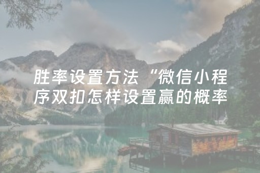 胜率设置方法“微信小程序双扣怎样设置赢的概率”（技巧和打好牌方法)