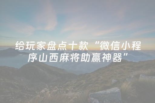 给玩家盘点十款“微信小程序山西麻将助赢神器”（是否能开挂)
