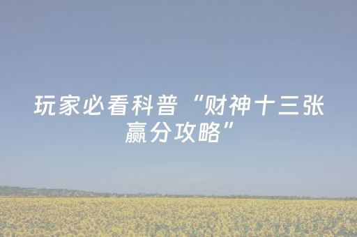 玩家必看科普“财神十三张赢分攻略”（开挂辅助脚本)