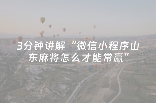 3分钟讲解“微信小程序山东麻将怎么才能常赢”（透明挂辅助器)