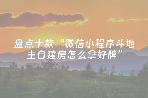 盘点十款“微信小程序斗地主自建房怎么拿好牌”（怎么能让牌好一点)