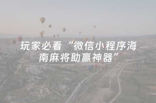 玩家必看“微信小程序海南麻将助赢神器”（开挂辅助脚本)