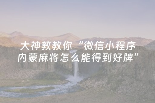 大神教教你“微信小程序内蒙麻将怎么能得到好牌”（充值会提高胜率么)