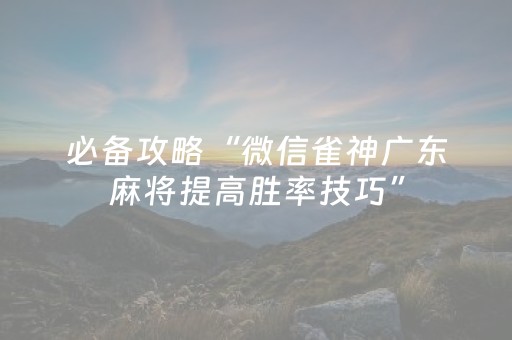 必备攻略“微信雀神广东麻将提高胜率技巧”（怎么提高胜率)