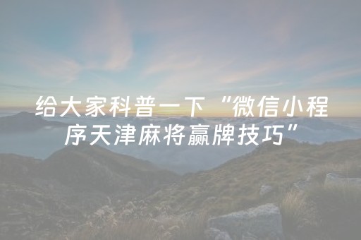 给大家科普一下“微信小程序天津麻将赢牌技巧”（辅助挂发牌规律)