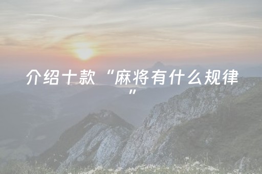 介绍十款“麻将有什么规律”（技巧和打好牌方法)