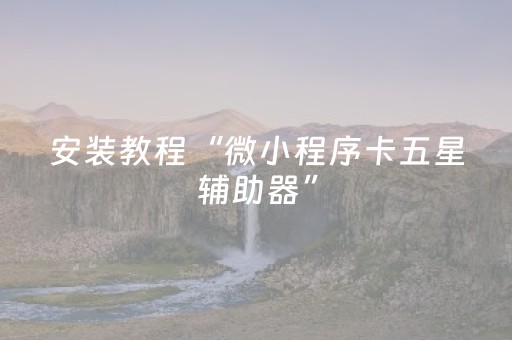 安装教程“微小程序卡五星辅助器”（辅牌器插件购买)