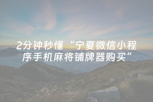 2分钟秒懂“宁夏微信小程序手机麻将铺牌器购买”（怎么能让牌好一点)