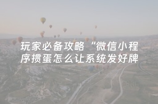 玩家必备攻略“微信小程序掼蛋怎么让系统发好牌”（自建房怎么拿好牌)