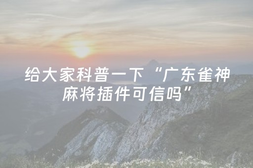 给大家科普一下“广东雀神麻将插件可信吗”（必赢神器免费安装)