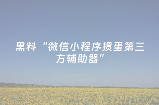 黑料“微信小程序掼蛋第三方辅助器”（胜负规律拿好牌)