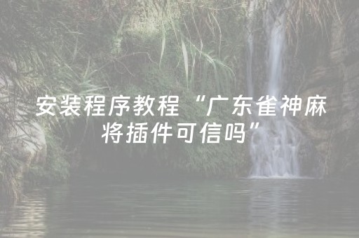 安装程序教程“广东雀神麻将插件可信吗”（赢的技巧规律)