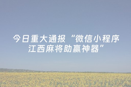今日重大通报“微信小程序江西麻将助赢神器”（怎么让系统给自己好牌)
