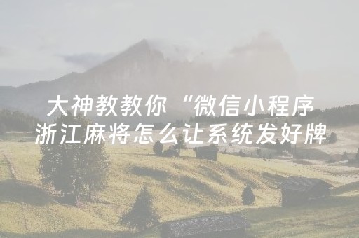 大神教教你“微信小程序浙江麻将怎么让系统发好牌”（必赢神器)