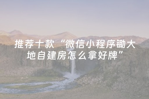 推荐十款“微信小程序锄大地自建房怎么拿好牌”（赢的技巧规律)