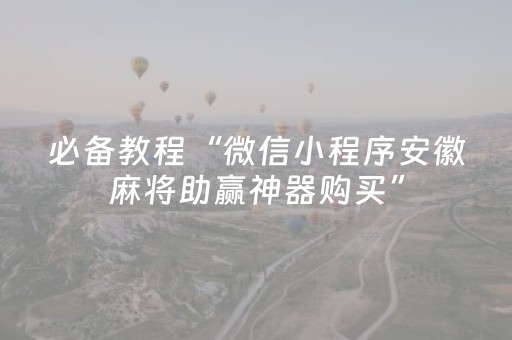 必备教程“微信小程序安徽麻将助赢神器购买”（怎么能得到好牌)