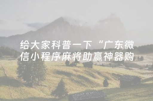 给大家科普一下“广东微信小程序麻将助赢神器购买”（怎么设置能有好牌)