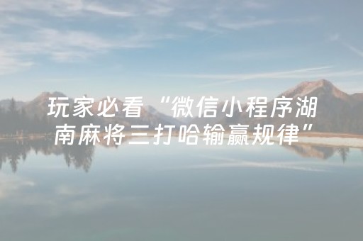 玩家必看“微信小程序湖南麻将三打哈输赢规律”（自建房怎么赢)