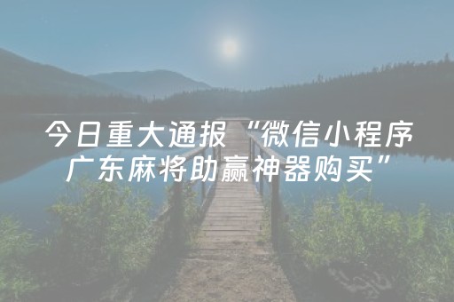 今日重大通报“微信小程序广东麻将助赢神器购买”（为什么有人一直赢)