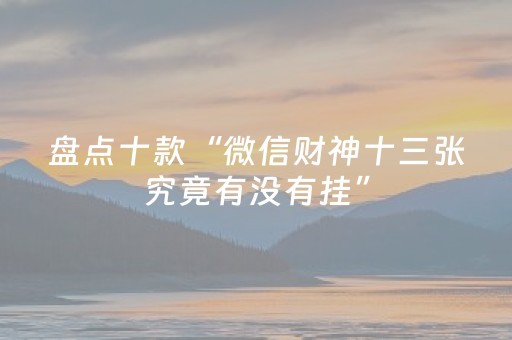 盘点十款“微信财神十三张究竟有没有挂”（开挂辅助器脚本)