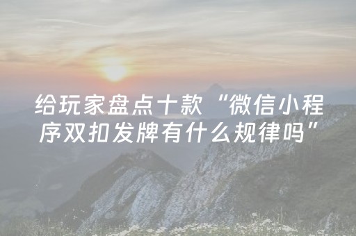 给玩家盘点十款“微信小程序双扣发牌有什么规律吗”（软挂神器)