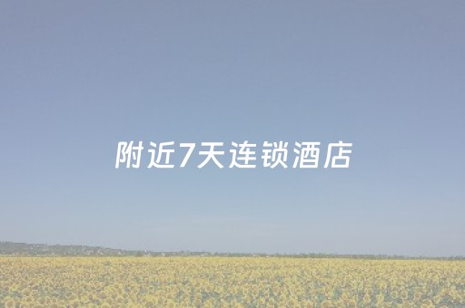 附近7天连锁酒店（附近七天连锁酒店）
