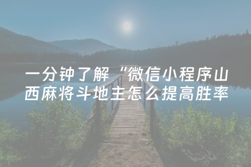 一分钟了解“微信小程序山西麻将斗地主怎么提高胜率”（专用神器下载)