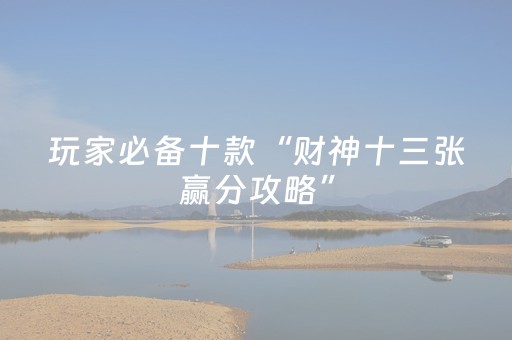 玩家必备十款“财神十三张赢分攻略”（必赢神器免费安装)