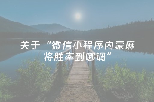 关于“微信小程序内蒙麻将胜率到哪调”（自建房怎么赢)
