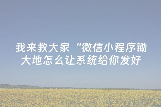 我来教大家“微信小程序锄大地怎么让系统给你发好牌”（究竟是不是有挂)