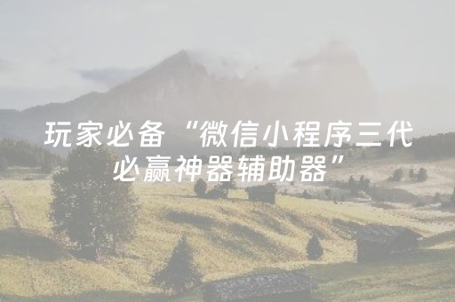 玩家必备“微信小程序三代必赢神器辅助器”（怎么能得到好牌)