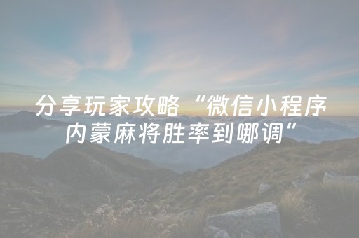 分享玩家攻略“微信小程序内蒙麻将胜率到哪调”（AI辅助胡牌规则)