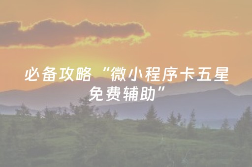 必备攻略“微小程序卡五星免费辅助”（怎么设置才能赢)