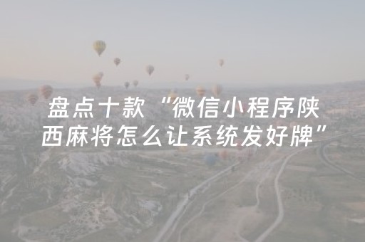 盘点十款“微信小程序陕西麻将怎么让系统发好牌”（控牌器)