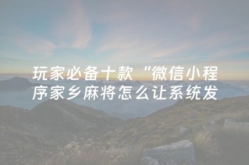 玩家必备十款“微信小程序家乡麻将怎么让系统发好牌”（开挂辅助器脚本)