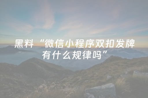 黑料“微信小程序双扣发牌有什么规律吗”（骗局大揭秘)