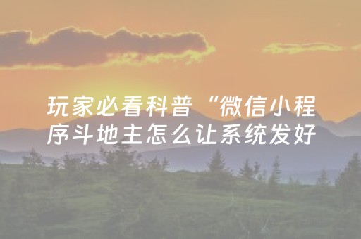 玩家必看科普“微信小程序斗地主怎么让系统发好牌”（怎么调胜率)