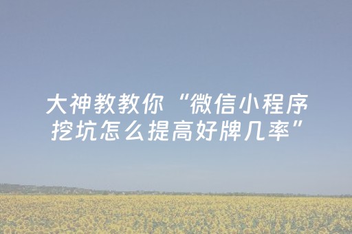 关于“微小程序卡五星免费辅助”（怎么能让牌好一点)