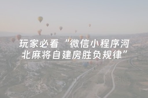玩家必看“微信小程序河北麻将自建房胜负规律”（开挂辅助插件)