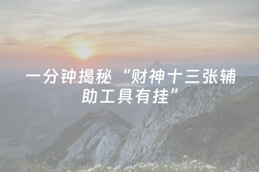 一分钟揭秘“财神十三张辅助工具有挂”（怎么设置能有好牌)
