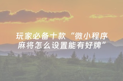 玩家必备十款“微小程序麻将怎么设置能有好牌”（辅助器下载)