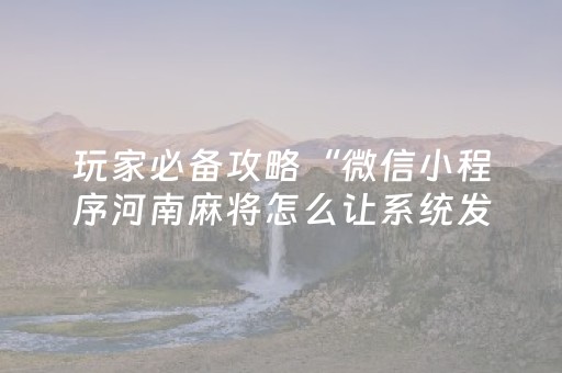 玩家必备攻略“微信小程序河南麻将怎么让系统发好牌”（必赢神器)