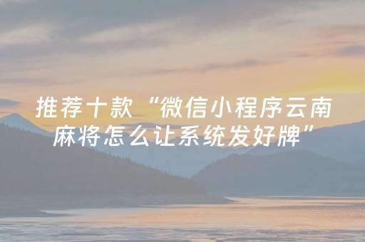 推荐十款“微信小程序云南麻将怎么让系统发好牌”（开挂神器下载)