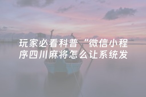 玩家必看科普“微信小程序四川麻将怎么让系统发好牌”（怎么能调好牌)